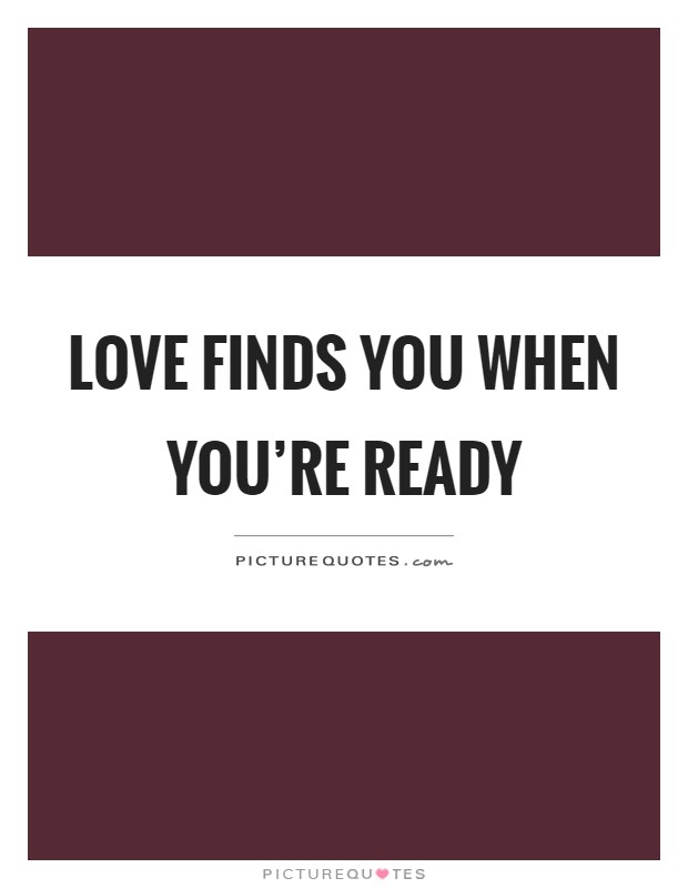 Love finds you when you're ready Picture Quote #1