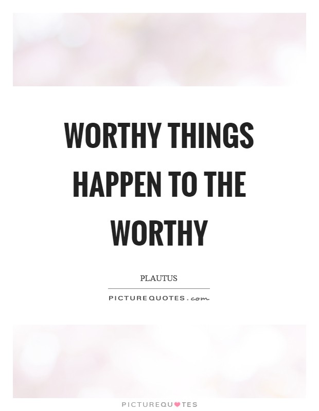 Worthy things happen to the worthy Picture Quote #1