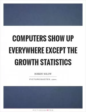 Computers show up everywhere except the growth statistics Picture Quote #1