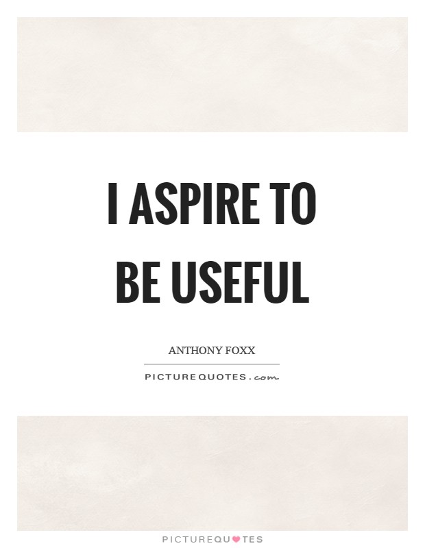 I aspire to be useful Picture Quote #1