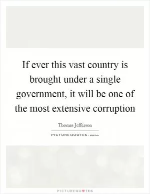 If ever this vast country is brought under a single government, it will be one of the most extensive corruption Picture Quote #1