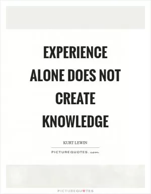 Experience alone does not create knowledge Picture Quote #1