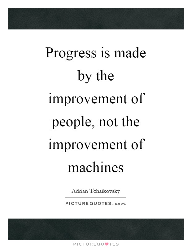 Progress is made by the improvement of people, not the improvement of machines Picture Quote #1