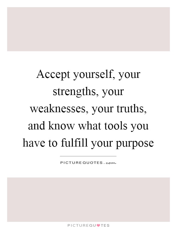 Accept yourself, your strengths, your weaknesses, your truths, and know what tools you have to fulfill your purpose Picture Quote #1