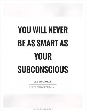 You will never be as smart as your subconscious Picture Quote #1