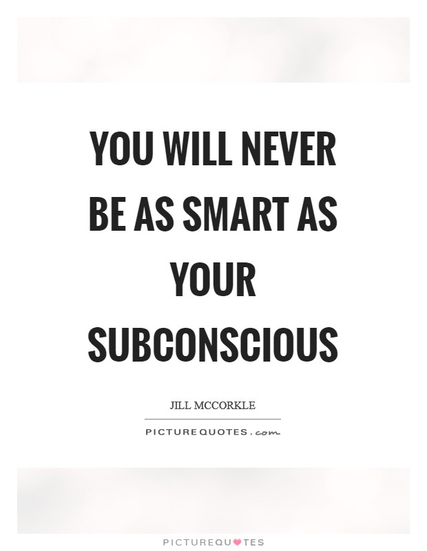 You will never be as smart as your subconscious Picture Quote #1