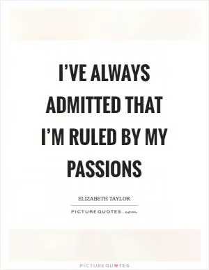 I’ve always admitted that I’m ruled by my passions Picture Quote #1