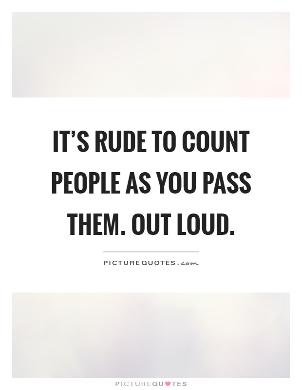 It's rude to count people as you pass them. Out loud Picture Quote #1