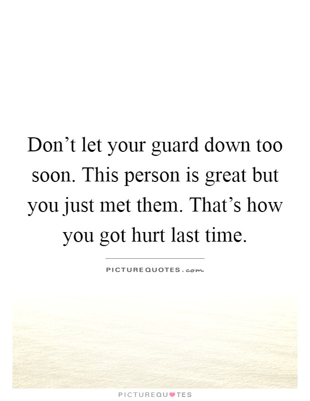 Don't let your guard down too soon. This person is great but you just met them. That's how you got hurt last time Picture Quote #1