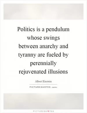 Politics is a pendulum whose swings between anarchy and tyranny are fueled by perennially rejuvenated illusions Picture Quote #1