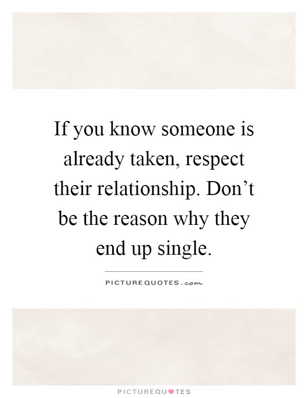 If you know someone is already taken, respect their relationship. Don't be the reason why they end up single Picture Quote #1