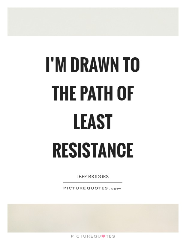 I'm drawn to the path of least resistance Picture Quote #1