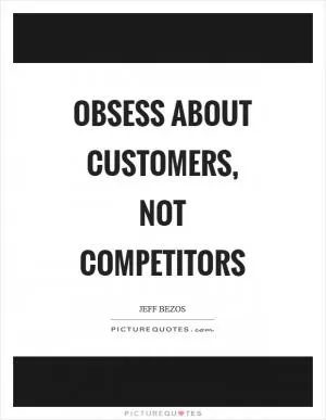 Obsess about customers, not competitors Picture Quote #1