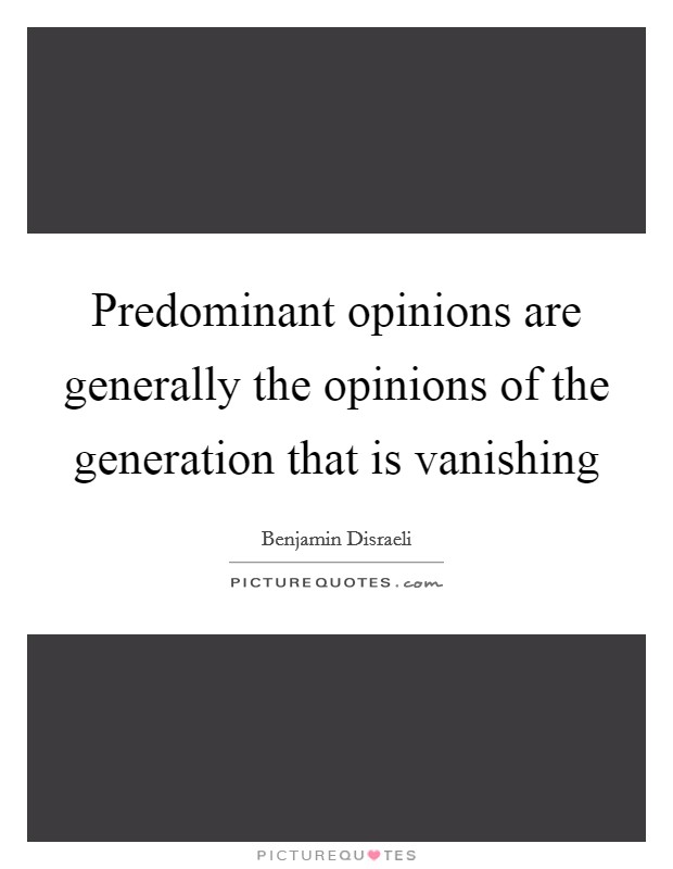 Predominant opinions are generally the opinions of the generation that is vanishing Picture Quote #1