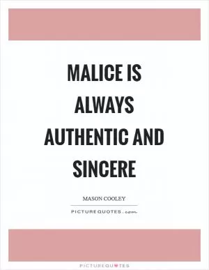 Malice is always authentic and sincere Picture Quote #1