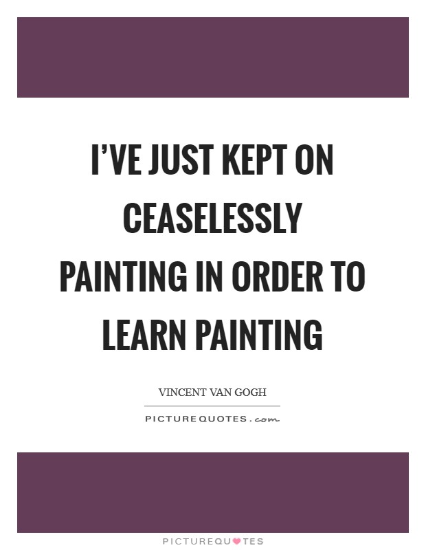 I've just kept on ceaselessly painting in order to learn painting Picture Quote #1