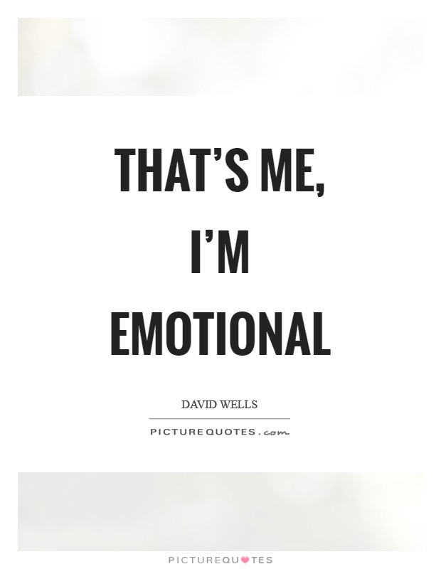 That's me, I'm emotional Picture Quote #1