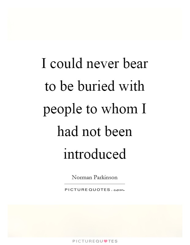 I could never bear to be buried with people to whom I had not been introduced Picture Quote #1