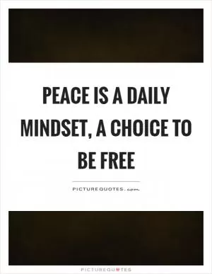 Peace is a daily mindset, a choice to be free Picture Quote #1