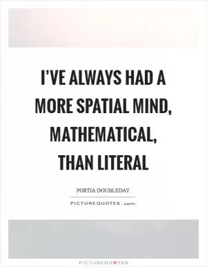 I’ve always had a more spatial mind, mathematical, than literal Picture Quote #1