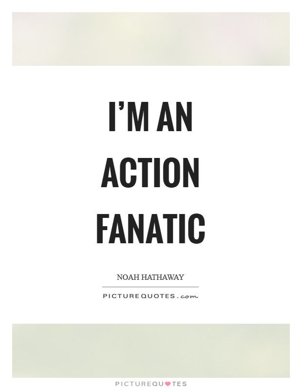 I'm an action fanatic Picture Quote #1