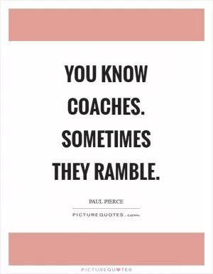 You know coaches. Sometimes they ramble Picture Quote #1
