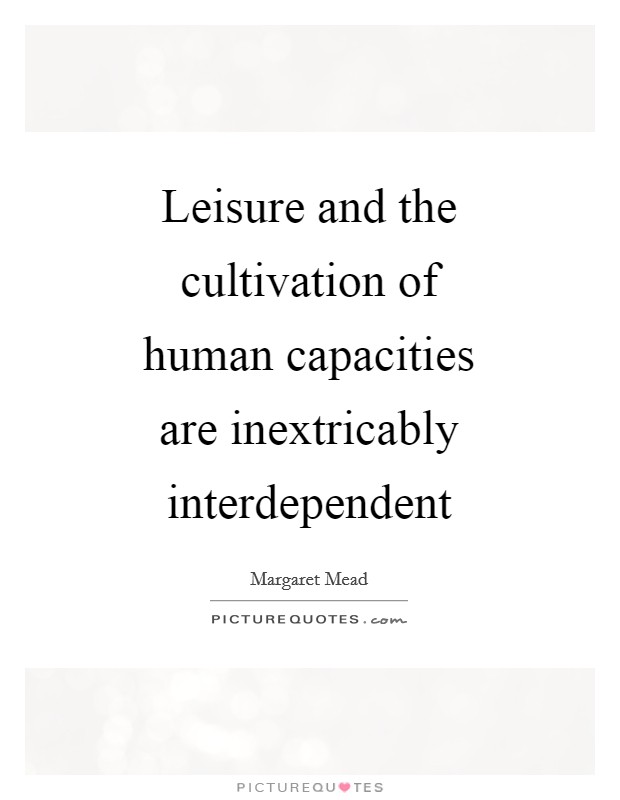 Leisure and the cultivation of human capacities are inextricably interdependent Picture Quote #1