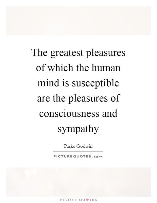 The greatest pleasures of which the human mind is susceptible are the pleasures of consciousness and sympathy Picture Quote #1