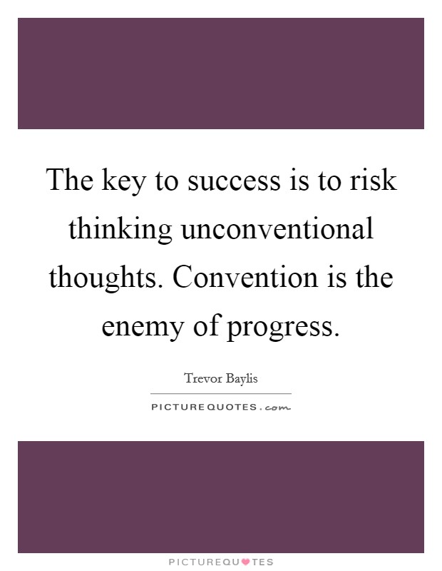 The key to success is to risk thinking unconventional thoughts. Convention is the enemy of progress Picture Quote #1
