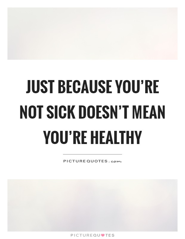 Just because you're not sick doesn't mean you're healthy Picture Quote #1