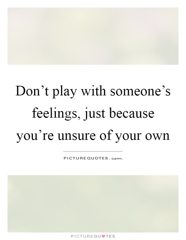 Don't play with someone's feelings, just because you're unsure of your own Picture Quote #1