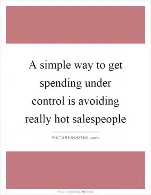 A simple way to get spending under control is avoiding really hot salespeople Picture Quote #1