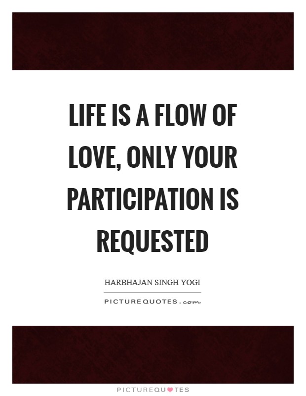 Life is a flow of love, only your participation is requested Picture Quote #1