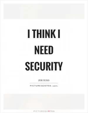 I think I need security Picture Quote #1