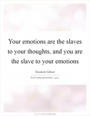 Your emotions are the slaves to your thoughts, and you are the slave to your emotions Picture Quote #1