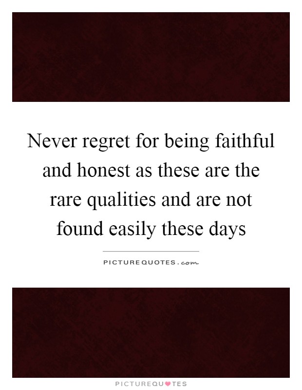 Never regret for being faithful and honest as these are the rare qualities and are not found easily these days Picture Quote #1