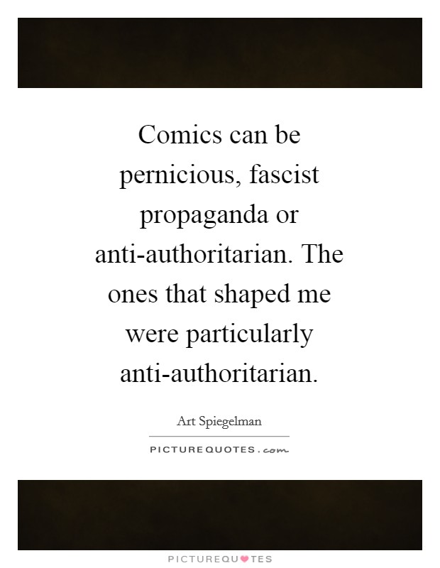 Comics can be pernicious, fascist propaganda or anti-authoritarian. The ones that shaped me were particularly anti-authoritarian Picture Quote #1