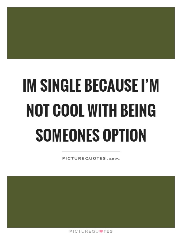 Im single because I'm not cool with being someones option Picture Quote #1