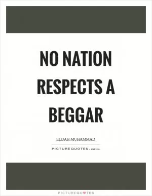No nation respects a beggar Picture Quote #1