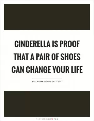 Cinderella is proof that a pair of shoes can change your life Picture Quote #1