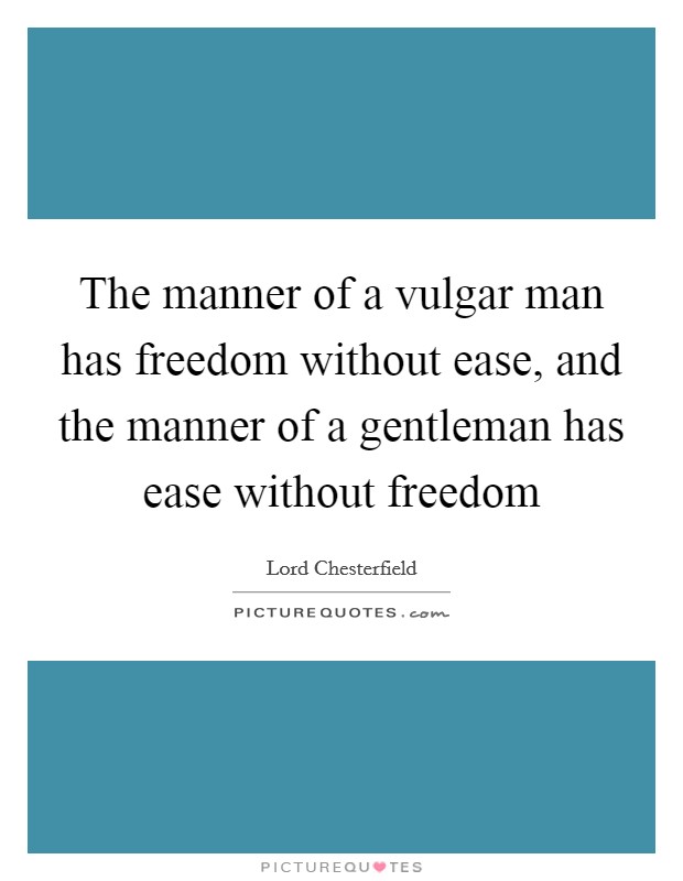 The manner of a vulgar man has freedom without ease, and the manner of a gentleman has ease without freedom Picture Quote #1