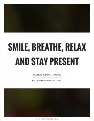 Smile, breathe, relax and stay present Picture Quote #1