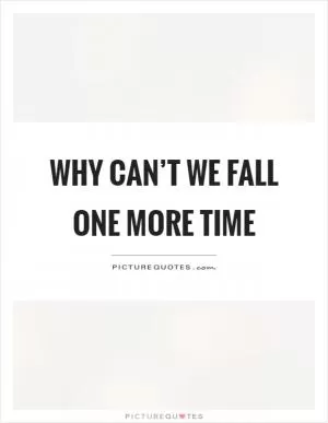 Why can’t we fall one more time Picture Quote #1