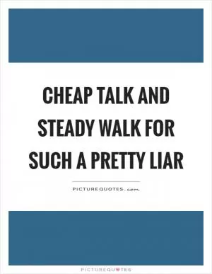 Cheap talk and steady walk for such a pretty liar Picture Quote #1