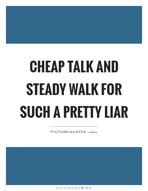 Cheap talk and steady walk for such a pretty liar Picture Quote #1