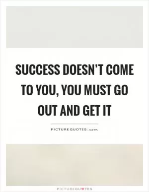 Success doesn’t come to you, you must go out and get it Picture Quote #1