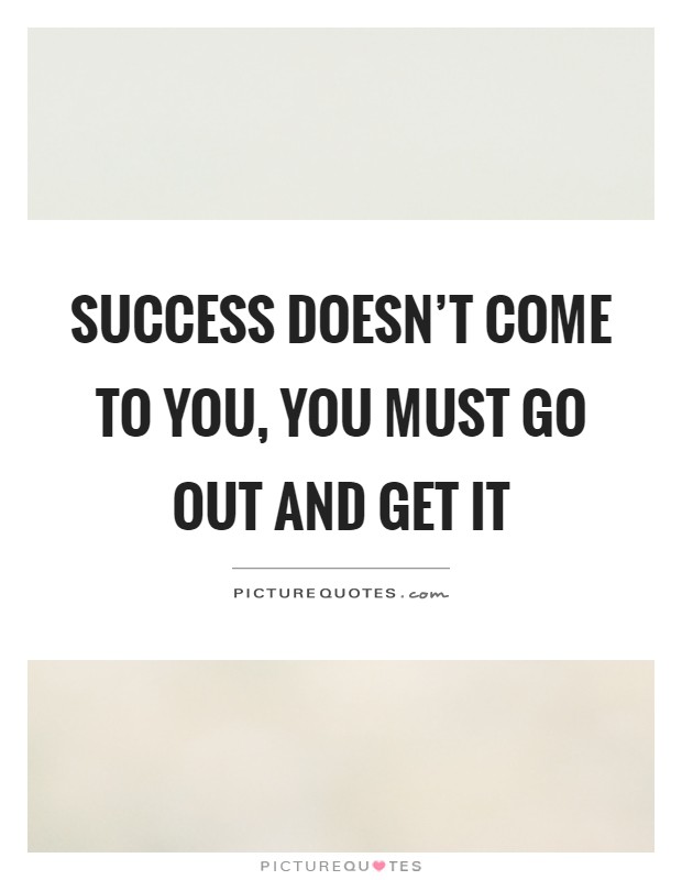 Success doesn't come to you, you must go out and get it Picture Quote #1