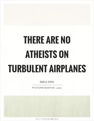 There are no atheists on turbulent airplanes Picture Quote #1