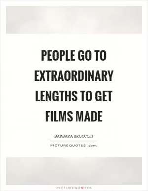 People go to extraordinary lengths to get films made Picture Quote #1