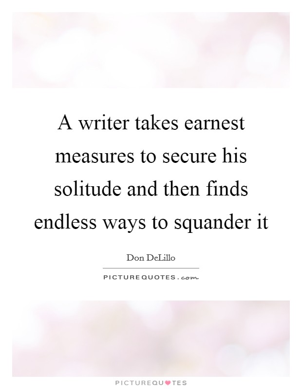 A writer takes earnest measures to secure his solitude and then finds endless ways to squander it Picture Quote #1